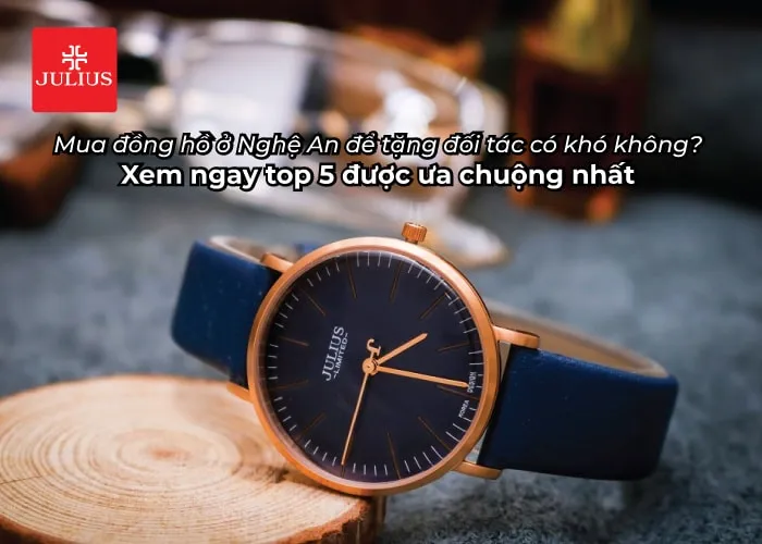 Mua đồng hồ ở Nghệ An để tặng đối tác có khó không? Xem ngay top 5 được ưa chuộng nhất