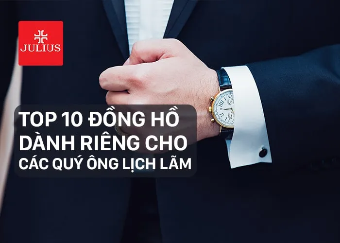 Đồng hồ Phú Thọ cùng top 10 đồng hồ dành riêng cho các quý ông lịch lãm