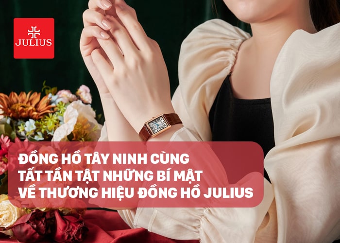 Đồng hồ Tây Ninh cùng tất tần tật những bí mật về thương hiệu đồng hồ Julius