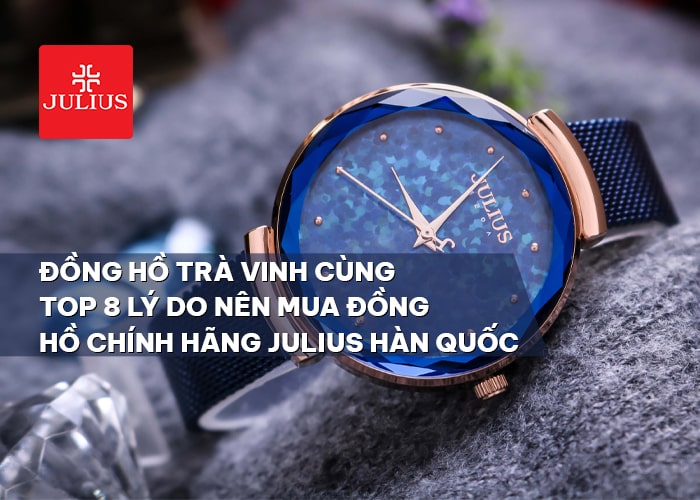 Đồng hồ Trà Vinh cùng top 8 lý do nên mua đồng hồ chính hãng Julius Hàn Quốc