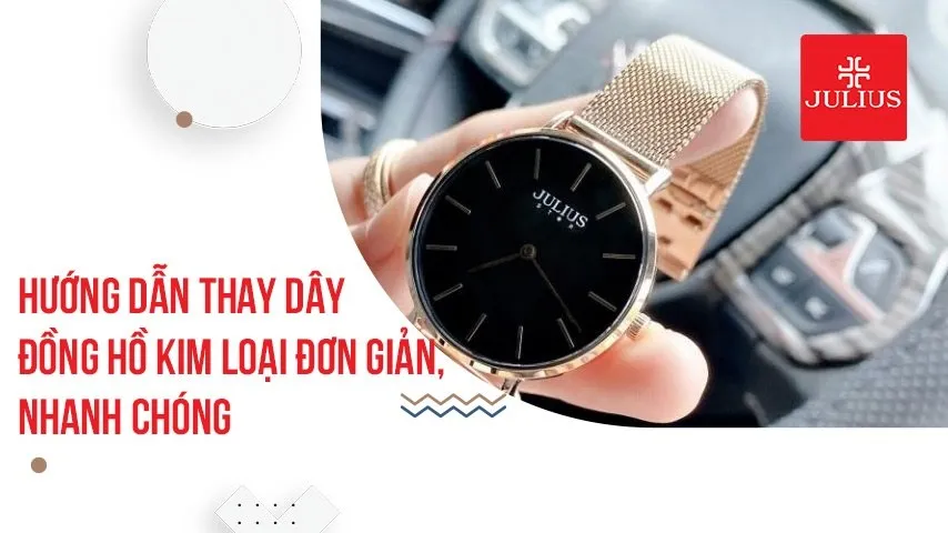 Hướng dẫn thay dây đồng hồ kim loại đơn giản, nhanh chóng