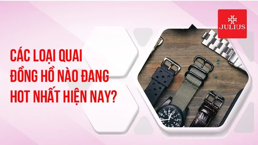 Các loại quai đồng hồ nào đang hot nhất hiện nay?