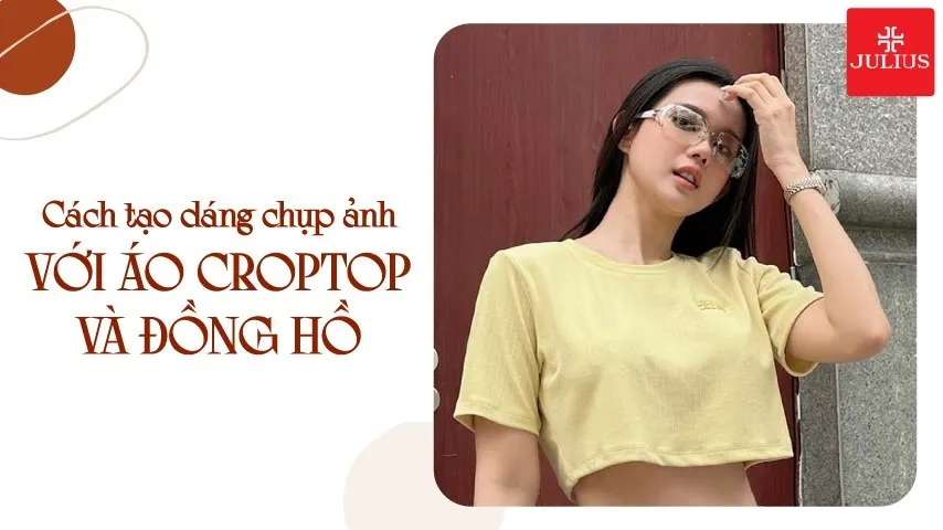 Cách tạo dáng chụp ảnh với áo croptop và đồng hồ đẹp nhất