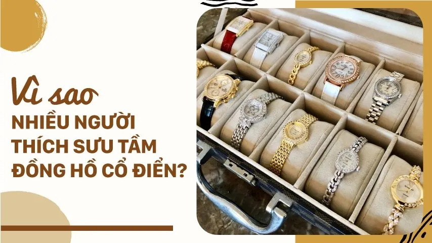 Vì sao nhiều người thích sưu tầm đồng hồ cổ điển?