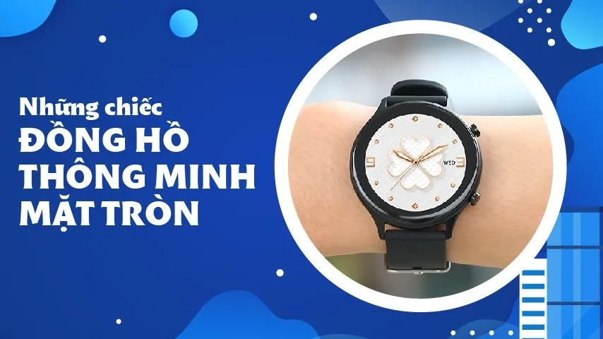 Những chiếc đồng hồ thông minh mặt tròn nổi tiếng