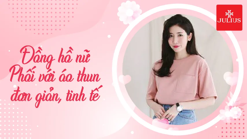 Đồng hồ nữ phối với áo thun đơn giản, tinh tế